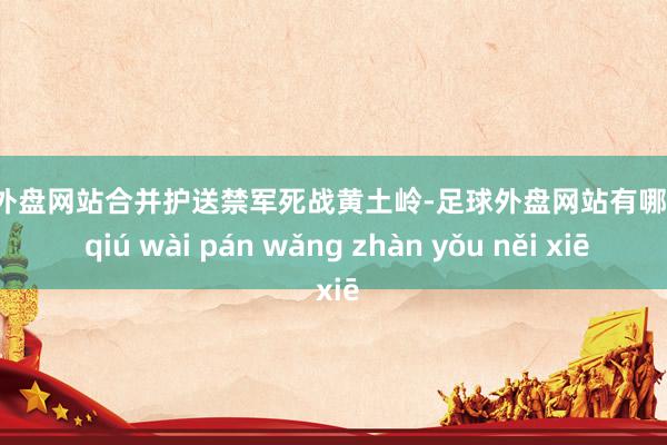 足球外盘网站合并护送禁军死战黄土岭-足球外盘网站有哪些 zú qiú wài pán wǎng zhàn yǒu něi xiē