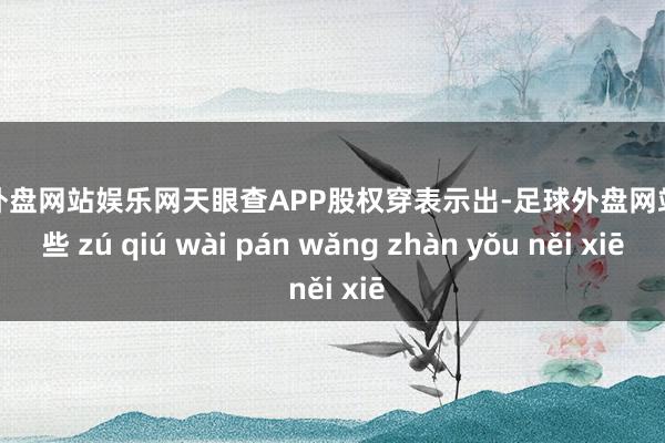 足球外盘网站娱乐网天眼查APP股权穿表示出-足球外盘网站有哪些 zú qiú wài pán wǎng zhàn yǒu něi xiē