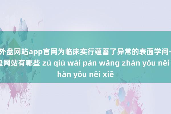 足球外盘网站app官网为临床实行蕴蓄了异常的表面学问-足球外盘网站有哪些 zú qiú wài pán wǎng zhàn yǒu něi xiē