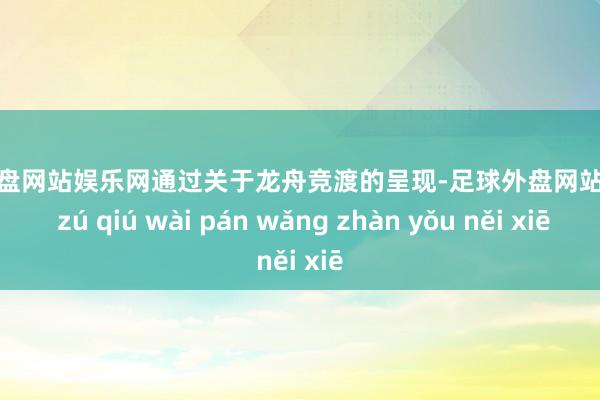 足球外盘网站娱乐网通过关于龙舟竞渡的呈现-足球外盘网站有哪些 zú qiú wài pán wǎng zhàn yǒu něi xiē