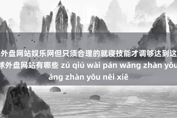 足球外盘网站娱乐网　　但只须合理的就寝技能才调够达到这么的景况-足球外盘网站有哪些 zú qiú wài pán wǎng zhàn yǒu něi xiē