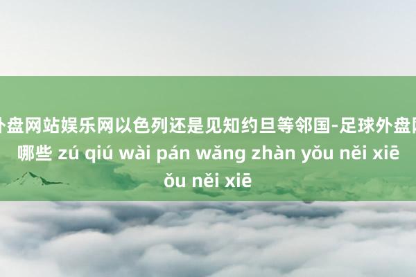 足球外盘网站娱乐网以色列还是见知约旦等邻国-足球外盘网站有哪些 zú qiú wài pán wǎng zhàn yǒu něi xiē