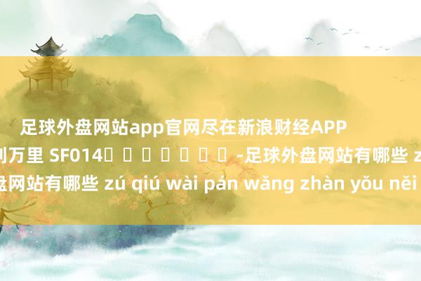 足球外盘网站app官网尽在新浪财经APP            						株连裁剪：刘万里 SF014							-足球外盘网站有哪些 zú qiú wài pán wǎng zhàn yǒu něi xiē