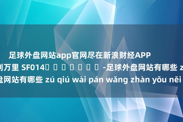 足球外盘网站app官网尽在新浪财经APP            						连累裁剪：刘万里 SF014							-足球外盘网站有哪些 zú qiú wài pán wǎng zhàn yǒu něi xiē