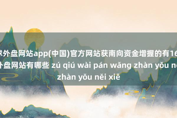 足球外盘网站app(中国)官方网站获南向资金增握的有16天-足球外盘网站有哪些 zú qiú wài pán wǎng zhàn yǒu něi xiē