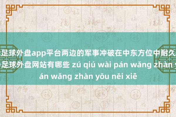 现金足球外盘app平台两边的军事冲破在中东方位中耐久饰演着进犯扮装-足球外盘网站有哪些 zú qiú wài pán wǎng zhàn yǒu něi xiē