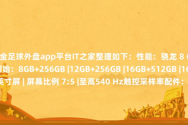 现金足球外盘app平台IT之家整理如下：性能：骁龙 8 Gen3 特等版处治器初始：8GB+256GB |12GB+256GB |16GB+512GB |16GB+1TB屏幕：12.1 英寸屏 | 屏幕比例 7:5 |至高540 Hz触控采样率配件：智高手写笔 Pro | 平板键盘筹画：提供夜幕蓝、晨光金 2 种配色-足球外盘网站有哪些 zú qiú wài pán wǎng zhàn yǒu n