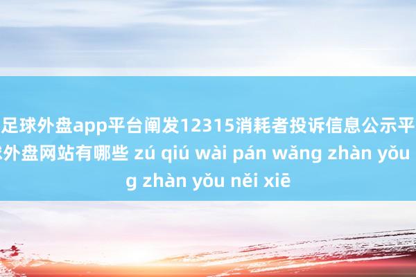 现金足球外盘app平台阐发12315消耗者投诉信息公示平台数据-足球外盘网站有哪些 zú qiú wài pán wǎng zhàn yǒu něi xiē