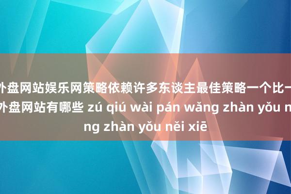 足球外盘网站娱乐网策略依赖许多东谈主最佳策略一个比一个猛-足球外盘网站有哪些 zú qiú wài pán wǎng zhàn yǒu něi xiē