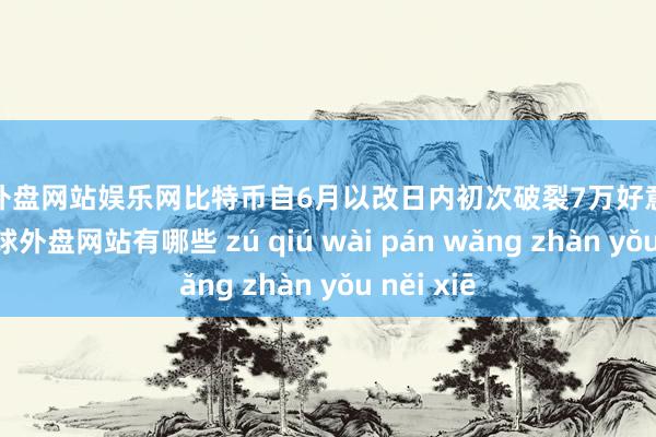 足球外盘网站娱乐网比特币自6月以改日内初次破裂7万好意思元大关-足球外盘网站有哪些 zú qiú wài pán wǎng zhàn yǒu něi xiē