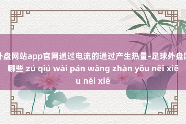 足球外盘网站app官网通过电流的通过产生热量-足球外盘网站有哪些 zú qiú wài pán wǎng zhàn yǒu něi xiē