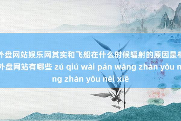 足球外盘网站娱乐网其实和飞船在什么时候辐射的原因是相似的-足球外盘网站有哪些 zú qiú wài pán wǎng zhàn yǒu něi xiē