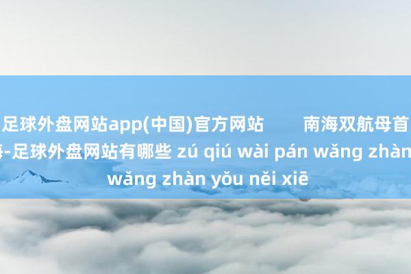 足球外盘网站app(中国)官方网站        南海双航母首度会师在南海-足球外盘网站有哪些 zú qiú wài pán wǎng zhàn yǒu něi xiē