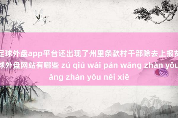 现金足球外盘app平台还出现了州里条款村干部除去上报贫穷的情况-足球外盘网站有哪些 zú qiú wài pán wǎng zhàn yǒu něi xiē