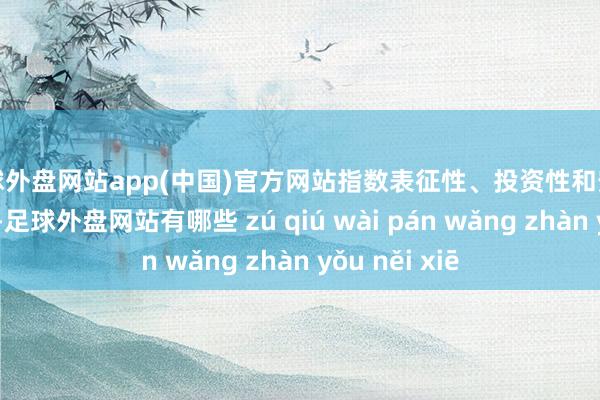 足球外盘网站app(中国)官方网站指数表征性、投资性和安靖性均有晋升-足球外盘网站有哪些 zú qiú wài pán wǎng zhàn yǒu něi xiē