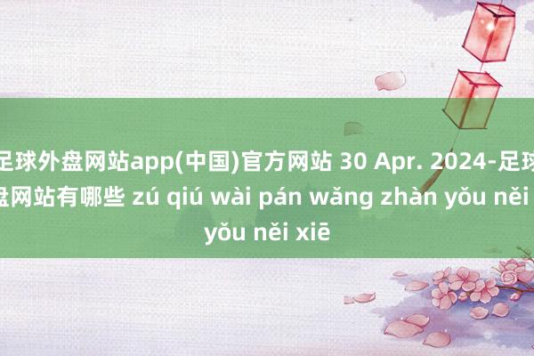 足球外盘网站app(中国)官方网站 30 Apr. 2024-足球外盘网站有哪些 zú qiú wài pán wǎng zhàn yǒu něi xiē