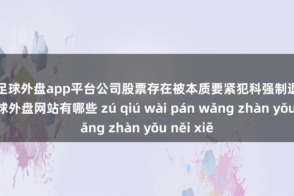 现金足球外盘app平台公司股票存在被本质要紧犯科强制退市的风险-足球外盘网站有哪些 zú qiú wài pán wǎng zhàn yǒu něi xiē