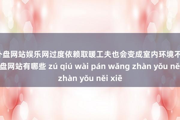 足球外盘网站娱乐网过度依赖取暖工夫也会变成室内环境不良-足球外盘网站有哪些 zú qiú wài pán wǎng zhàn yǒu něi xiē