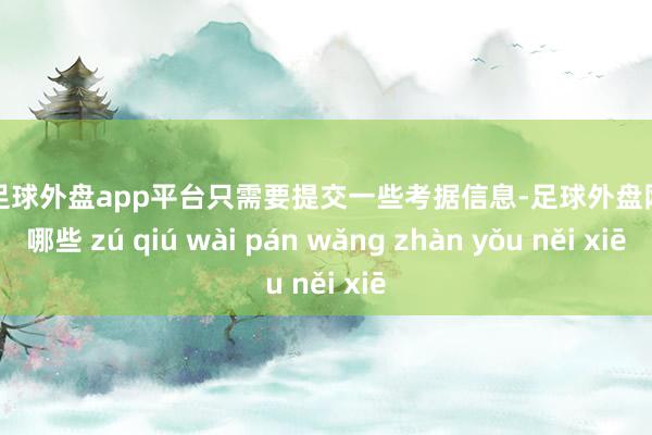 现金足球外盘app平台只需要提交一些考据信息-足球外盘网站有哪些 zú qiú wài pán wǎng zhàn yǒu něi xiē