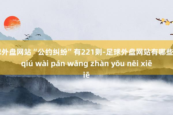 足球外盘网站“公约纠纷”有221则-足球外盘网站有哪些 zú qiú wài pán wǎng zhàn yǒu něi xiē