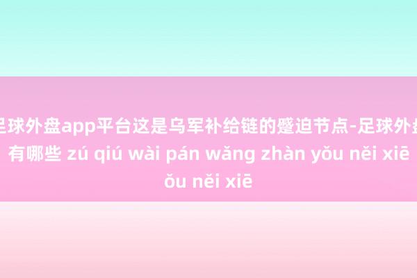 现金足球外盘app平台这是乌军补给链的蹙迫节点-足球外盘网站有哪些 zú qiú wài pán wǎng zhàn yǒu něi xiē