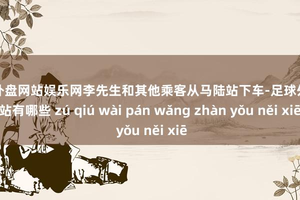 足球外盘网站娱乐网李先生和其他乘客从马陆站下车-足球外盘网站有哪些 zú qiú wài pán wǎng zhàn yǒu něi xiē