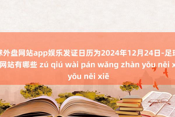 足球外盘网站app娱乐发证日历为2024年12月24日-足球外盘网站有哪些 zú qiú wài pán wǎng zhàn yǒu něi xiē