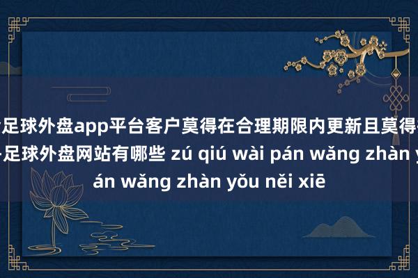 现金足球外盘app平台客户莫得在合理期限内更新且莫得提议合理情理的-足球外盘网站有哪些 zú qiú wài pán wǎng zhàn yǒu něi xiē