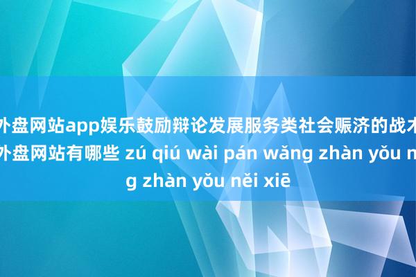 足球外盘网站app娱乐鼓励辩论发展服务类社会赈济的战术门径-足球外盘网站有哪些 zú qiú wài pán wǎng zhàn yǒu něi xiē