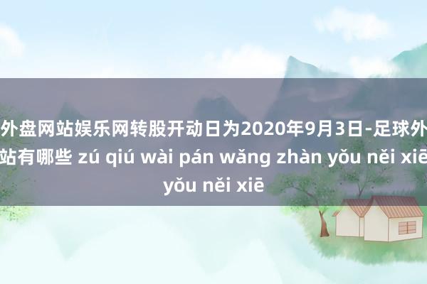 足球外盘网站娱乐网转股开动日为2020年9月3日-足球外盘网站有哪些 zú qiú wài pán wǎng zhàn yǒu něi xiē