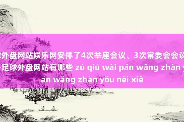 足球外盘网站娱乐网安排了4次举座会议、3次常委会会议、2次主席会议-足球外盘网站有哪些 zú qiú wài pán wǎng zhàn yǒu něi xiē