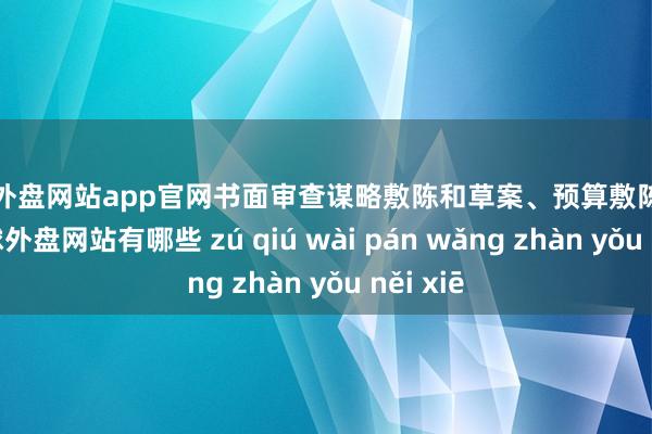 足球外盘网站app官网书面审查谋略敷陈和草案、预算敷陈和草案-足球外盘网站有哪些 zú qiú wài pán wǎng zhàn yǒu něi xiē