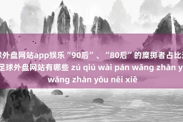 足球外盘网站app娱乐“90后”、“80后”的糜掷者占比达到70%以上-足球外盘网站有哪些 zú qiú wài pán wǎng zhàn yǒu něi xiē