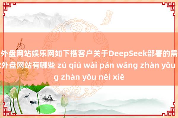 足球外盘网站娱乐网如下搭客户关于DeepSeek部署的需求变化-足球外盘网站有哪些 zú qiú wài pán wǎng zhàn yǒu něi xiē