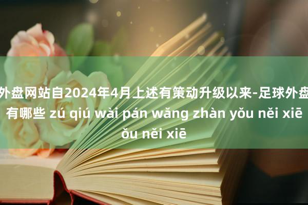 足球外盘网站自2024年4月上述有策动升级以来-足球外盘网站有哪些 zú qiú wài pán wǎng zhàn yǒu něi xiē